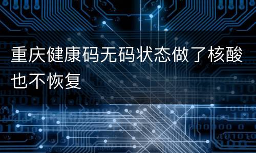 重庆健康码无码状态做了核酸也不恢复
