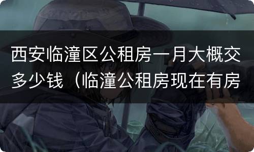 西安临潼区公租房一月大概交多少钱（临潼公租房现在有房源吗）