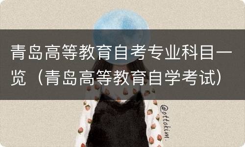青岛高等教育自考专业科目一览（青岛高等教育自学考试）
