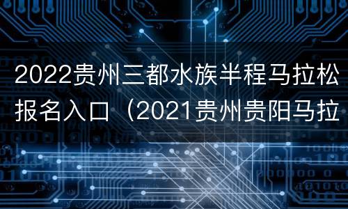 2022贵州三都水族半程马拉松报名入口（2021贵州贵阳马拉松报名）