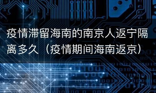 疫情滞留海南的南京人返宁隔离多久（疫情期间海南返京）