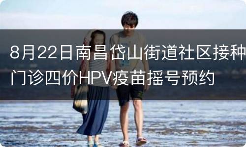 8月22日南昌岱山街道社区接种门诊四价HPV疫苗摇号预约