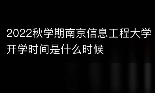 2022秋学期南京信息工程大学开学时间是什么时候
