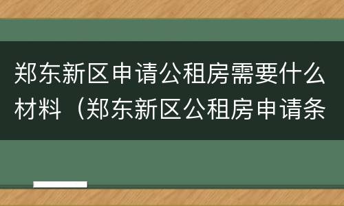 郑东新区申请公租房需要什么材料（郑东新区公租房申请条件）