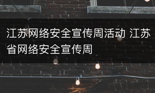 江苏网络安全宣传周活动 江苏省网络安全宣传周