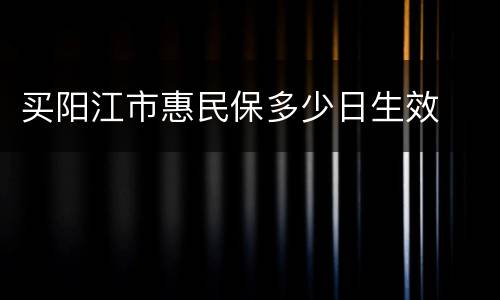 买阳江市惠民保多少日生效