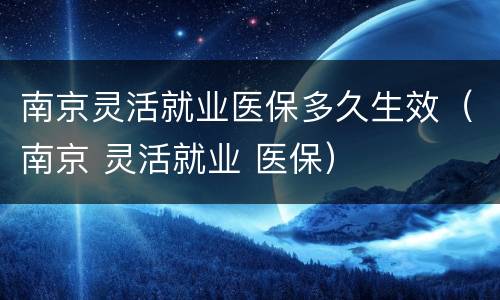 南京灵活就业医保多久生效（南京 灵活就业 医保）