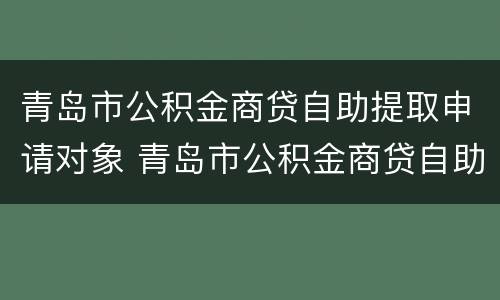 青岛市公积金商贷自助提取申请对象 青岛市公积金商贷自助提取申请对象有哪些