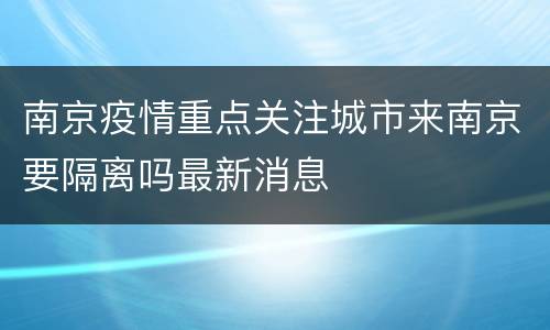 南京疫情重点关注城市来南京要隔离吗最新消息
