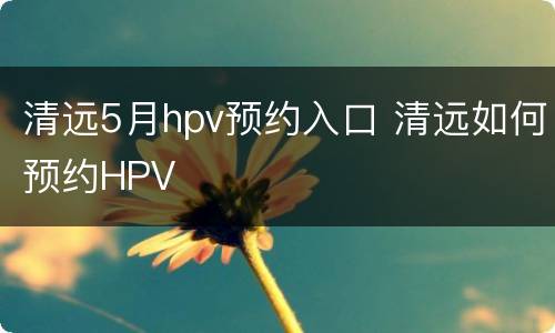 清远5月hpv预约入口 清远如何预约HPV