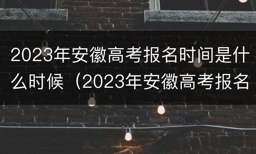 2023年安徽高考报名时间是什么时候（2023年安徽高考报名时间是什么时候开始）