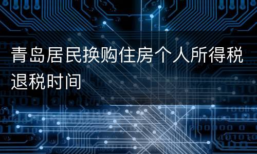 青岛居民换购住房个人所得税退税时间