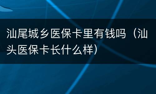 汕尾城乡医保卡里有钱吗（汕头医保卡长什么样）