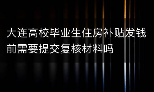 大连高校毕业生住房补贴发钱前需要提交复核材料吗