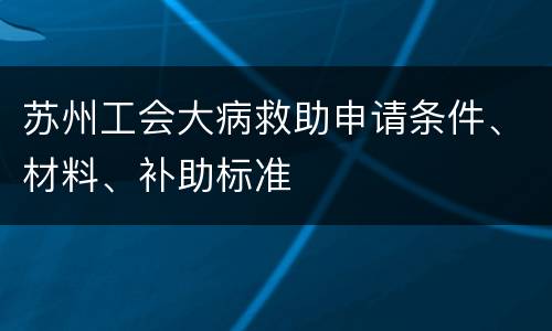 苏州工会大病救助申请条件、材料、补助标准