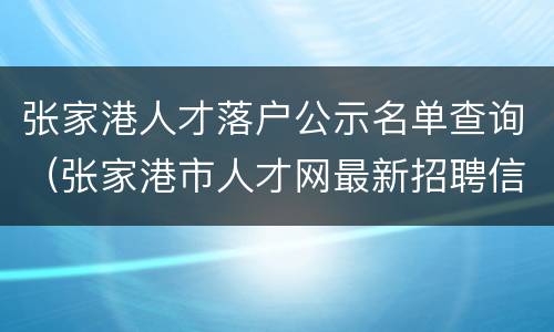 张家港人才落户公示名单查询（张家港市人才网最新招聘信息）