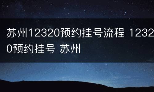 苏州12320预约挂号流程 12320预约挂号 苏州