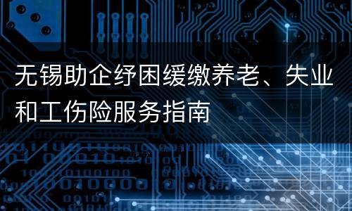 无锡助企纾困缓缴养老、失业和工伤险服务指南