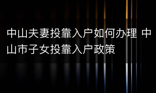 中山夫妻投靠入户如何办理 中山市子女投靠入户政策