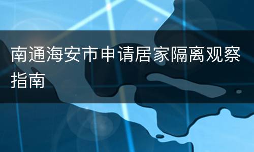 南通海安市申请居家隔离观察指南