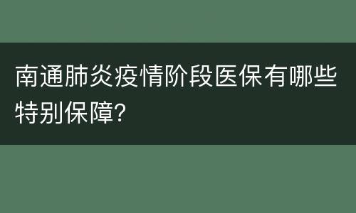 南通肺炎疫情阶段医保有哪些特别保障？