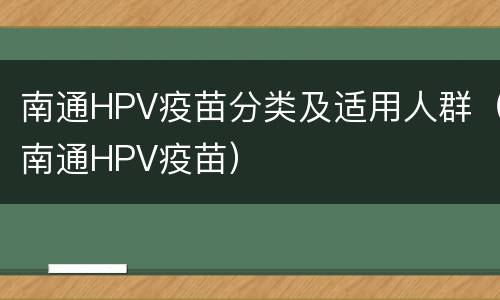 南通HPV疫苗分类及适用人群（南通HPV疫苗）