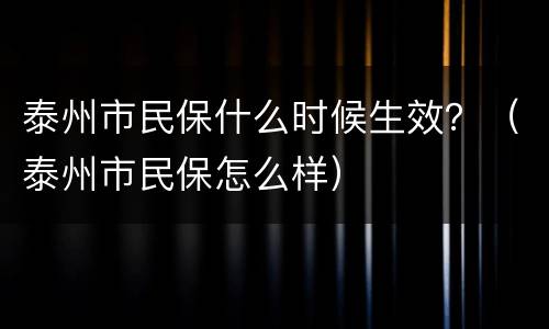 泰州市民保什么时候生效？（泰州市民保怎么样）