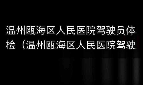 温州瓯海区人民医院驾驶员体检（温州瓯海区人民医院驾驶员体检时间）