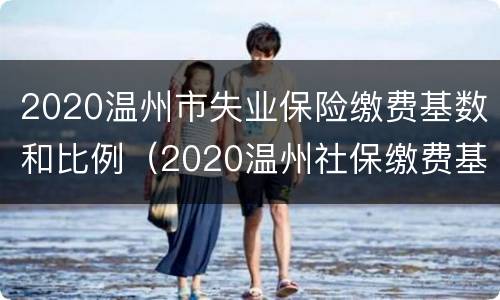 2020温州市失业保险缴费基数和比例（2020温州社保缴费基数及比例）