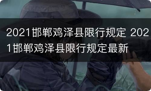 2021邯郸鸡泽县限行规定 2021邯郸鸡泽县限行规定最新