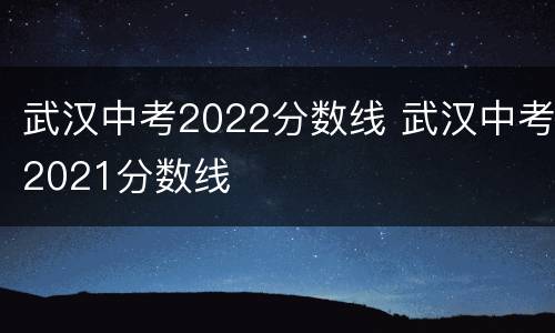 武汉中考2022分数线 武汉中考2021分数线