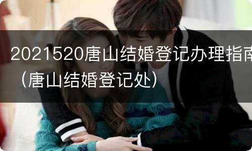 2021520唐山结婚登记办理指南（唐山结婚登记处）