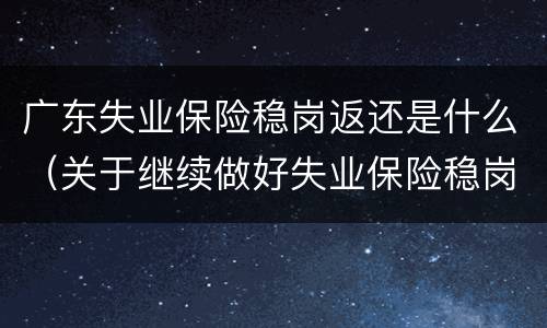 广东失业保险稳岗返还是什么（关于继续做好失业保险稳岗返还）