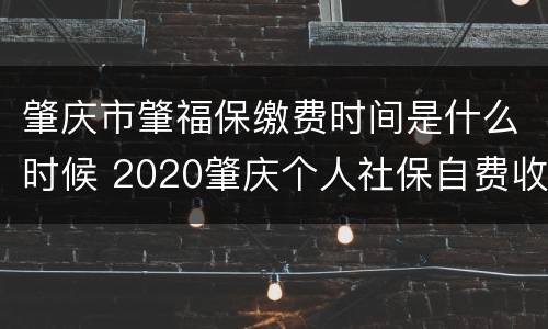 肇庆市肇福保缴费时间是什么时候 2020肇庆个人社保自费收费标准