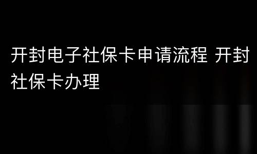 开封电子社保卡申请流程 开封社保卡办理