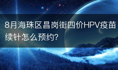 8月海珠区昌岗街四价HPV疫苗续针怎么预约？