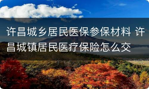 许昌城乡居民医保参保材料 许昌城镇居民医疗保险怎么交