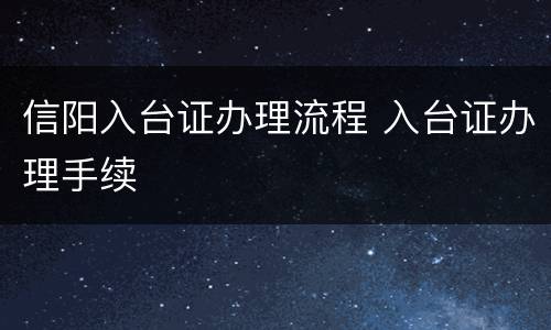 信阳入台证办理流程 入台证办理手续