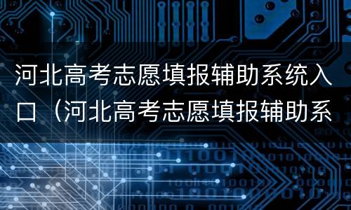 河北高考志愿填报辅助系统入口（河北高考志愿填报辅助系统入口官网）