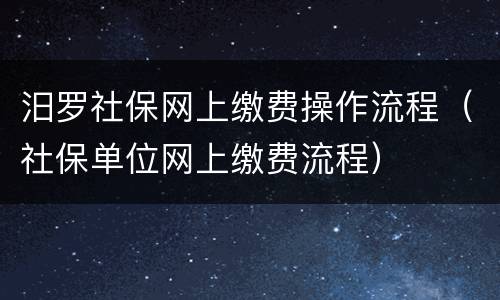 汨罗社保网上缴费操作流程（社保单位网上缴费流程）