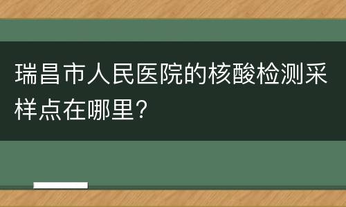 瑞昌市人民医院的核酸检测采样点在哪里?