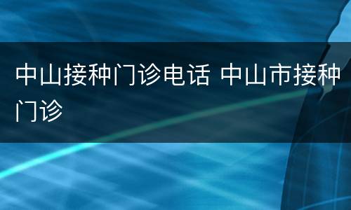 中山接种门诊电话 中山市接种门诊