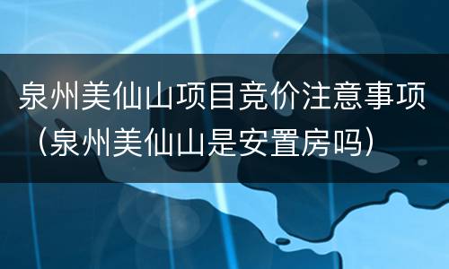 泉州美仙山项目竞价注意事项（泉州美仙山是安置房吗）