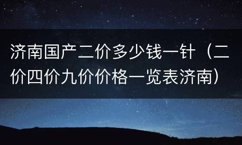 济南国产二价多少钱一针（二价四价九价价格一览表济南）