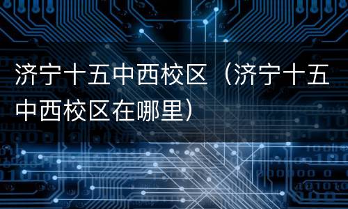 济宁十五中西校区（济宁十五中西校区在哪里）