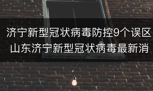 济宁新型冠状病毒防控9个误区 山东济宁新型冠状病毒最新消息