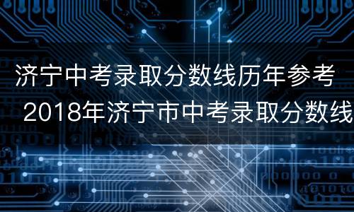 济宁中考录取分数线历年参考 2018年济宁市中考录取分数线