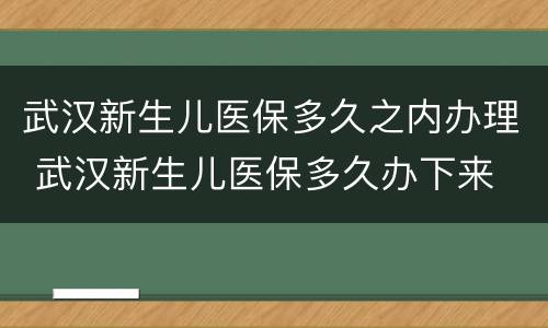 武汉新生儿医保多久之内办理 武汉新生儿医保多久办下来