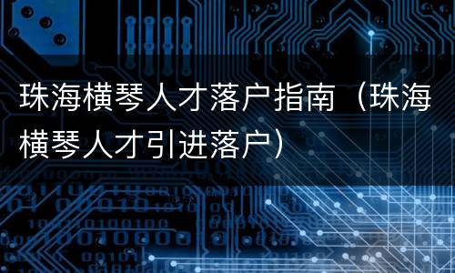 珠海横琴人才落户指南（珠海横琴人才引进落户）