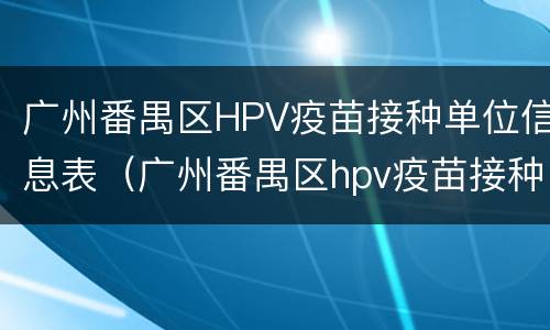 广州番禺区HPV疫苗接种单位信息表（广州番禺区hpv疫苗接种点和电话）